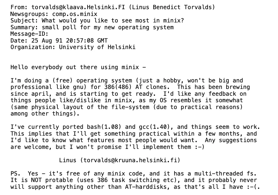 ข้อความโพสต์ของ Linus Benedict Torvalds ในกลุ่มข่าว comp.os.minix หัวข้อ What would you like to see most in minix? ลงวันที่ 25 Aug 91 20:57:08 GMT ที่บอกว่ากำลังทำระบบปฏิบัติการฟรีซึ่งต่อมาคือ Linux